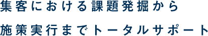 集客における課題発掘から施策実行までトータルサポート